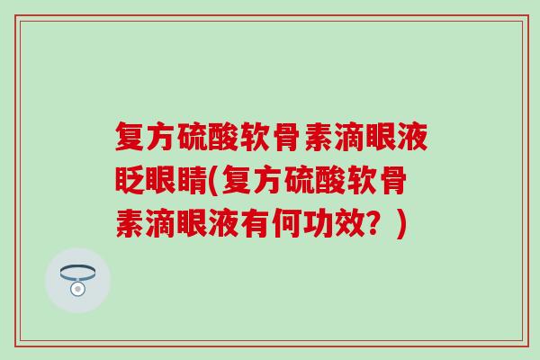 复方硫酸软骨素滴眼液眨眼睛(复方硫酸软骨素滴眼液有何功效？)