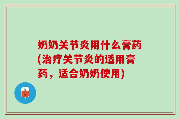 奶奶关节炎用什么膏药(治疗关节炎的适用膏药，适合奶奶使用)