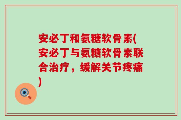 安必丁和氨糖软骨素(安必丁与氨糖软骨素联合治疗，缓解关节疼痛)