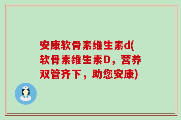 安康软骨素维生素d(软骨素维生素D，营养双管齐下，助您安康)