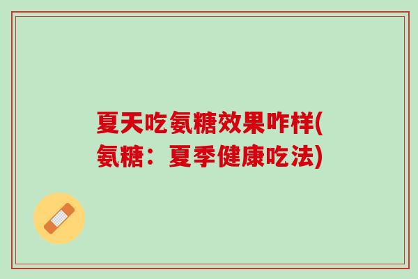 夏天吃氨糖效果咋样(氨糖：夏季健康吃法)