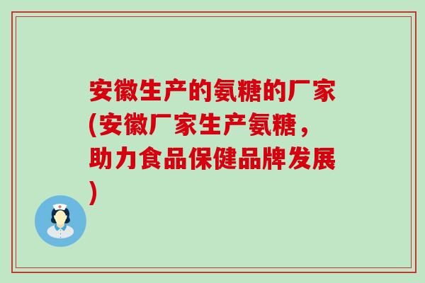安徽生产的氨糖的厂家(安徽厂家生产氨糖，助力食品保健品牌发展)