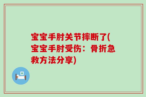 宝宝手肘关节摔断了(宝宝手肘受伤：骨折急救方法分享)