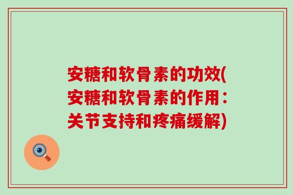 安糖和软骨素的功效(安糖和软骨素的作用：关节支持和疼痛缓解)