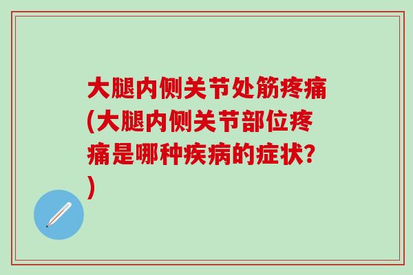 大腿内侧关节处筋疼痛(大腿内侧关节部位疼痛是哪种疾病的症状？)
