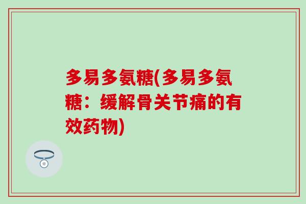 多易多氨糖(多易多氨糖：缓解骨关节痛的有效药物)