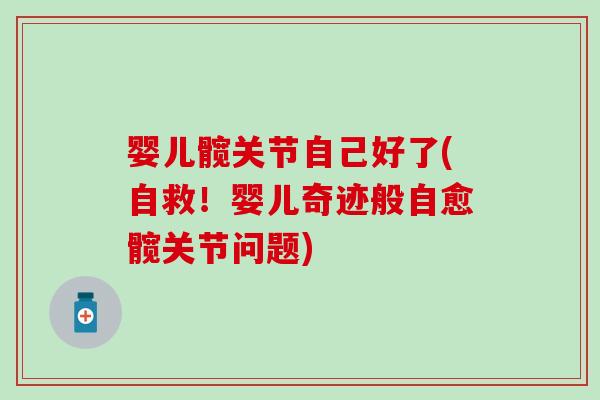 婴儿髋关节自己好了(自救！婴儿奇迹般自愈髋关节问题)