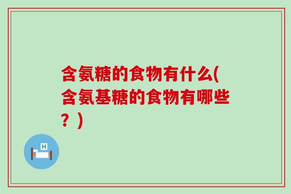 含氨糖的食物有什么(含氨基糖的食物有哪些？)