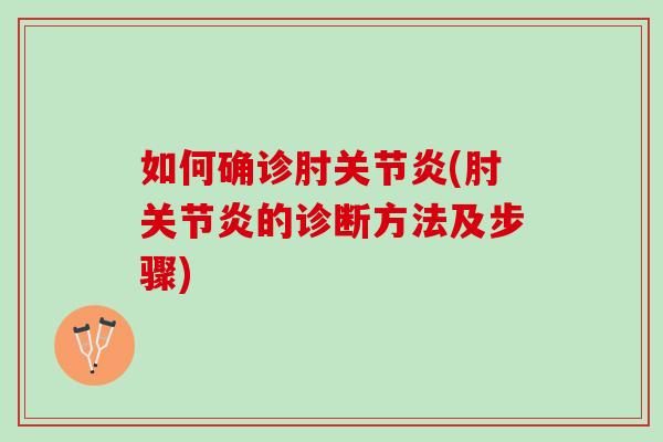 如何确诊肘关节炎(肘关节炎的诊断方法及步骤)
