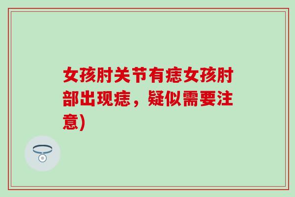 女孩肘关节有痣女孩肘部出现痣，疑似需要注意)