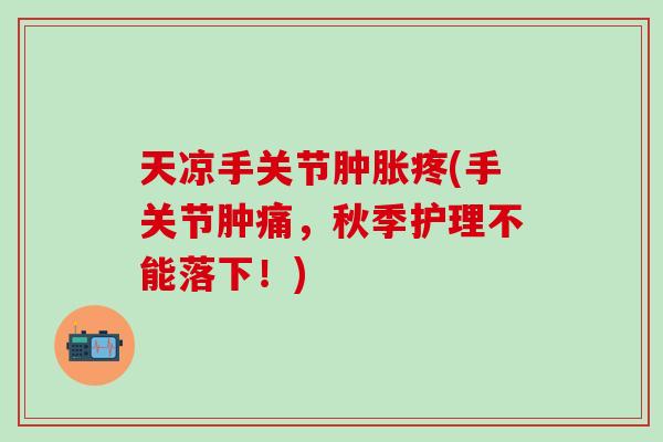 天凉手关节肿胀疼(手关节肿痛，秋季护理不能落下！)