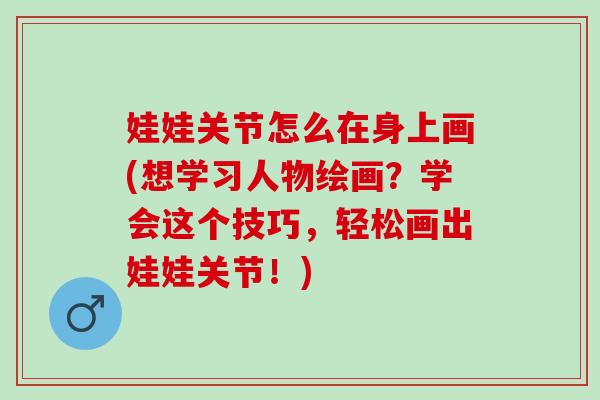 娃娃关节怎么在身上画(想学习人物绘画？学会这个技巧，轻松画出娃娃关节！)