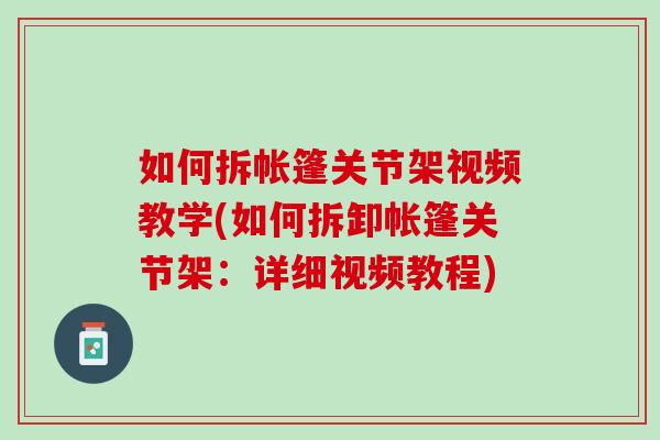 如何拆帐篷关节架视频教学(如何拆卸帐篷关节架：详细视频教程)