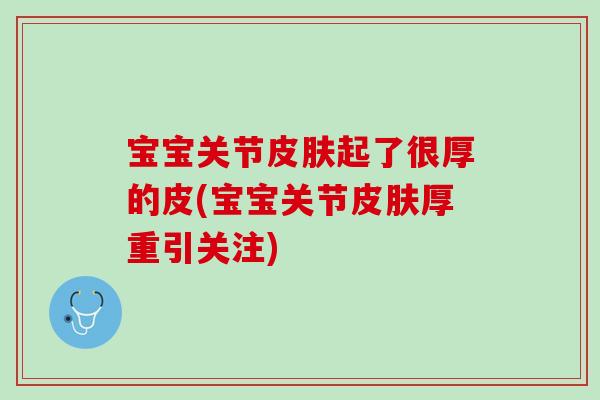 宝宝关节皮肤起了很厚的皮(宝宝关节皮肤厚重引关注)