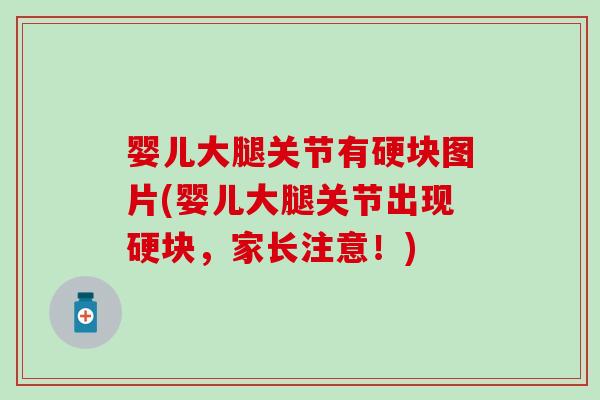 婴儿大腿关节有硬块图片(婴儿大腿关节出现硬块，家长注意！)