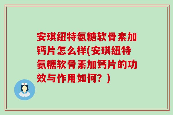 安琪纽特氨糖软骨素加钙片怎么样(安琪纽特氨糖软骨素加钙片的功效与作用如何？)