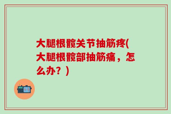 大腿根髋关节抽筋疼(大腿根髋部抽筋痛，怎么办？)