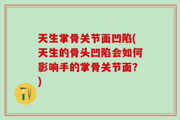 天生掌骨关节面凹陷(天生的骨头凹陷会如何影响手的掌骨关节面？)