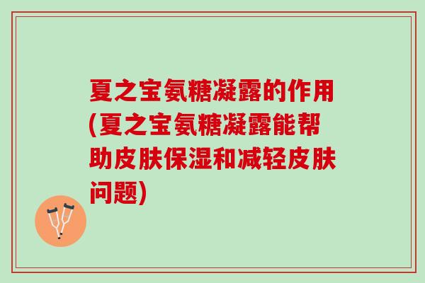 夏之宝氨糖凝露的作用(夏之宝氨糖凝露能帮助皮肤保湿和减轻皮肤问题)