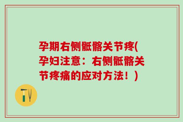 孕期右侧骶髂关节疼(孕妇注意：右侧骶髂关节疼痛的应对方法！)