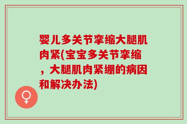 婴儿多关节挛缩大腿肌肉紧(宝宝多关节挛缩，大腿肌肉紧绷的病因和解决办法)