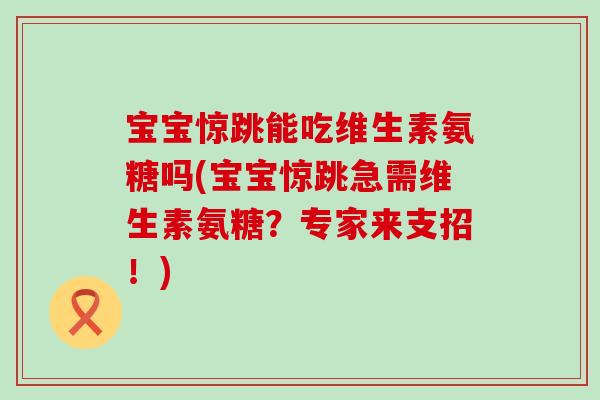 宝宝惊跳能吃维生素氨糖吗(宝宝惊跳急需维生素氨糖？专家来支招！)