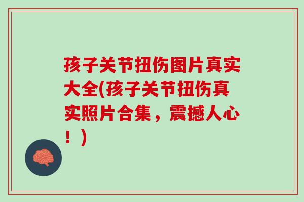 孩子关节扭伤图片真实大全(孩子关节扭伤真实照片合集，震撼人心！)