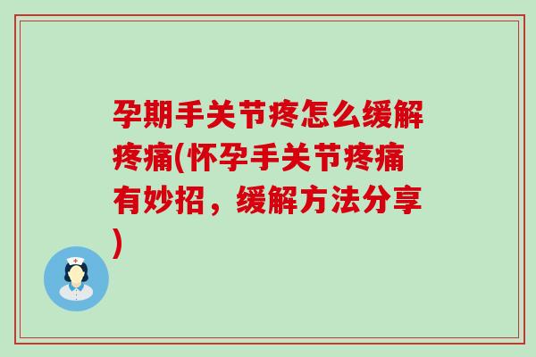 孕期手关节疼怎么缓解疼痛(怀孕手关节疼痛有妙招，缓解方法分享)