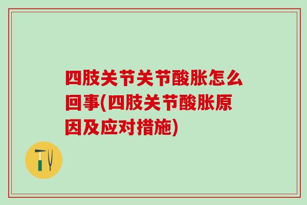 四肢关节关节酸胀怎么回事(四肢关节酸胀原因及应对措施)