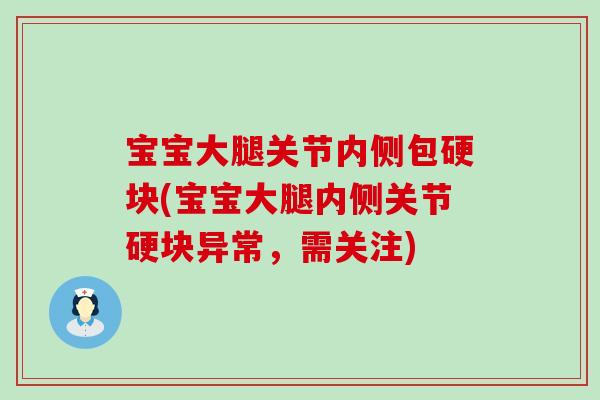 宝宝大腿关节内侧包硬块(宝宝大腿内侧关节硬块异常,需关注) 宝宝大腿关节内侧包硬块(宝宝大腿内侧关节硬块异常,需关注)