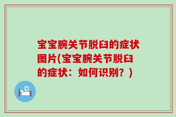 宝宝腕关节脱臼的症状图片(宝宝腕关节脱臼的症状：如何识别？)