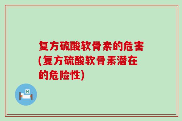 复方硫酸软骨素的危害(复方硫酸软骨素潜在的危险性)