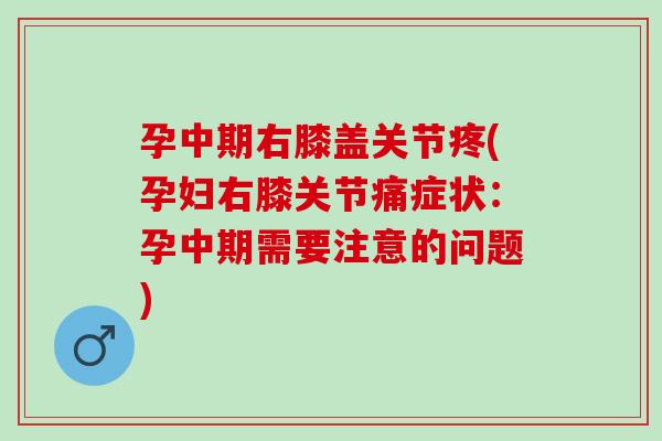 孕中期右膝盖关节疼(孕妇右膝关节痛症状：孕中期需要注意的问题)