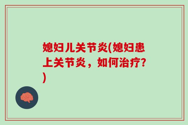 媳妇儿关节炎(媳妇患上关节炎，如何治疗？)