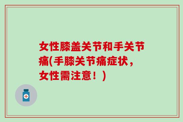 女性膝盖关节和手关节痛(手膝关节痛症状，女性需注意！)