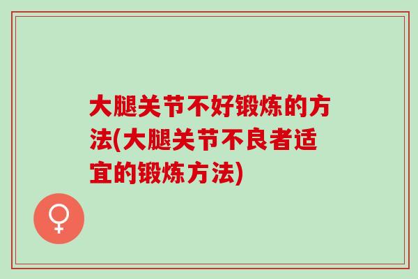 大腿关节不好锻炼的方法(大腿关节不良者适宜的锻炼方法)