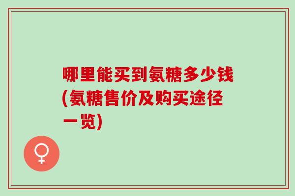 哪里能买到氨糖多少钱(氨糖售价及购买途径一览)