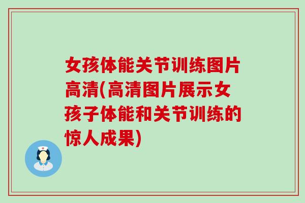 女孩体能关节训练图片高清(高清图片展示女孩子体能和关节训练的惊人成果)