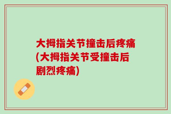 大拇指关节撞击后疼痛(大拇指关节受撞击后剧烈疼痛)