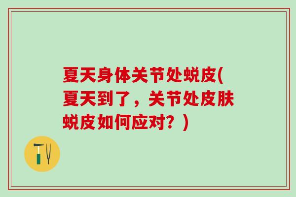 夏天身体关节处蜕皮(夏天到了，关节处皮肤蜕皮如何应对？)