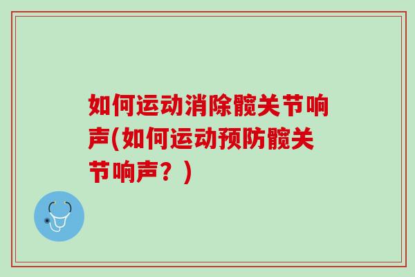 如何运动消除髋关节响声(如何运动预防髋关节响声？)