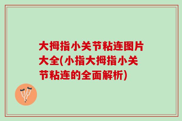大拇指小关节粘连图片大全(小指大拇指小关节粘连的全面解析)
