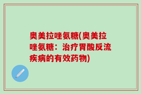 奥美拉唑氨糖(奥美拉唑氨糖：治疗胃酸反流疾病的有效药物)