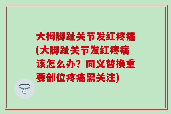 大拇脚趾关节发红疼痛(大脚趾关节发红疼痛该怎么办？同义替换重要部位疼痛需关注)