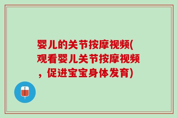 婴儿的关节按摩视频(观看婴儿关节按摩视频，促进宝宝身体发育)