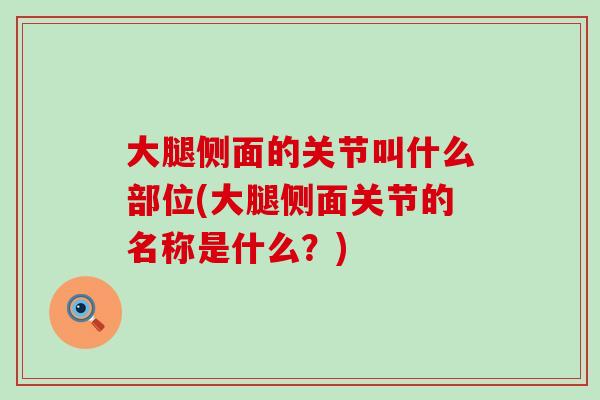 大腿侧面的关节叫什么部位(大腿侧面关节的名称是什么？)