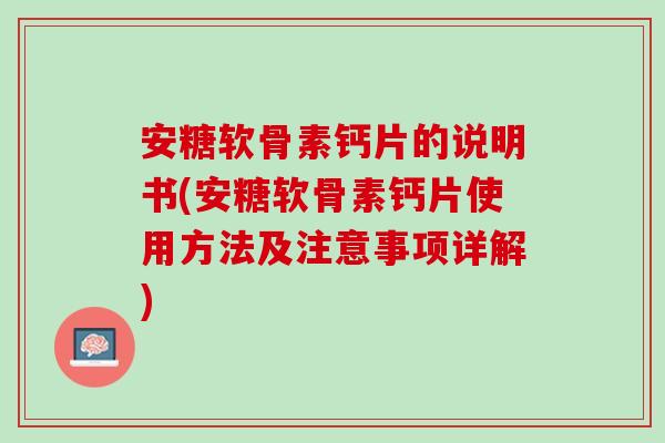 安糖软骨素钙片的说明书(安糖软骨素钙片使用方法及注意事项详解)