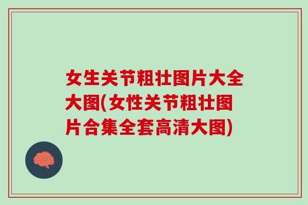 女生关节粗壮图片大全大图(女性关节粗壮图片合集全套高清大图)