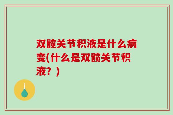 双髋关节积液是什么病变(什么是双髋关节积液？)