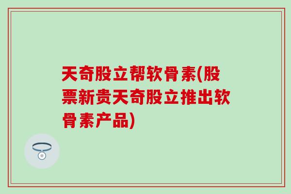 天奇股立帮软骨素(股票新贵天奇股立推出软骨素产品)